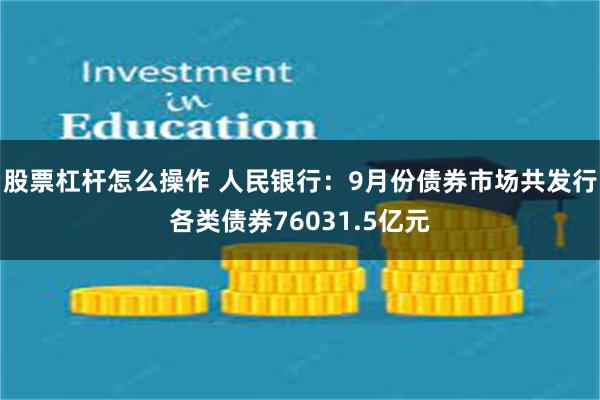 股票杠杆怎么操作 人民银行：9月份债券市场共发行各类债券76031.5亿元