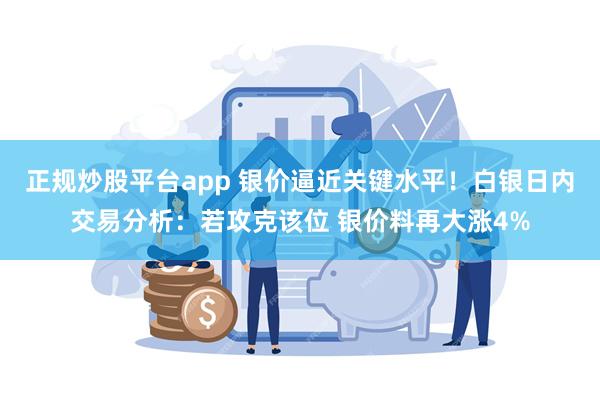 正规炒股平台app 银价逼近关键水平！白银日内交易分析：若攻克该位 银价料再大涨4%