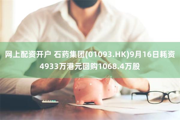 网上配资开户 石药集团(01093.HK)9月16日耗资4933万港元回购1068.4万股