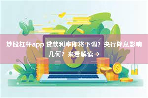 炒股杠杆app 贷款利率即将下调？央行降息影响几何？来看解读→