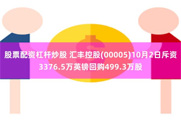 股票配资杠杆炒股 汇丰控股(00005)10月2日斥资3376.5万英镑回购499.3万股