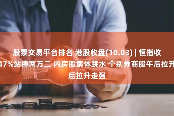 股票交易平台排名 港股收盘(10.03) | 恒指收跌1.47%站稳两万二 内房股集体跳水 个别券商股午后拉升走强