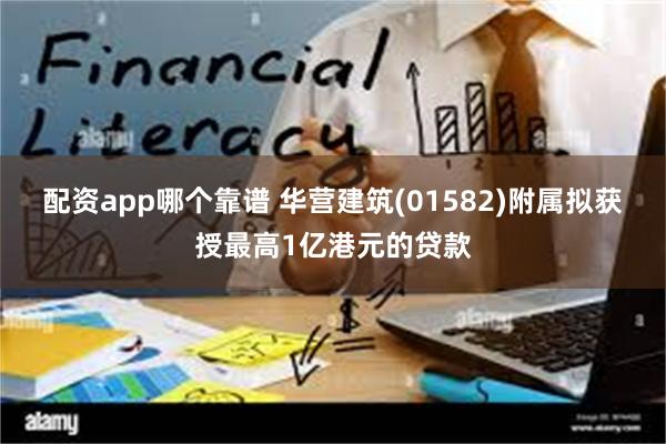 配资app哪个靠谱 华营建筑(01582)附属拟获授最高1亿港元的贷款