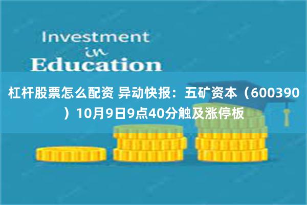 杠杆股票怎么配资 异动快报：五矿资本（600390）10月9日9点40分触及涨停板