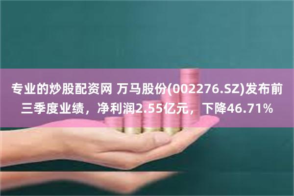 专业的炒股配资网 万马股份(002276.SZ)发布前三季度业绩，净利润2.55亿元，下降46.71%