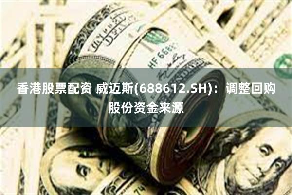 香港股票配资 威迈斯(688612.SH)：调整回购股份资金来源