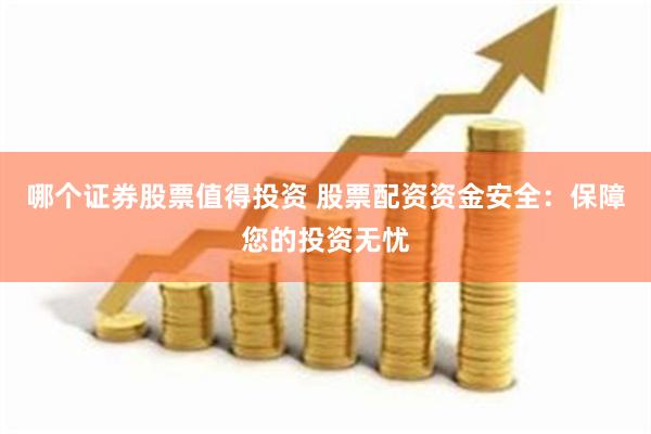 哪个证券股票值得投资 股票配资资金安全：保障您的投资无忧