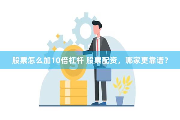 股票怎么加10倍杠杆 股票配资，哪家更靠谱？