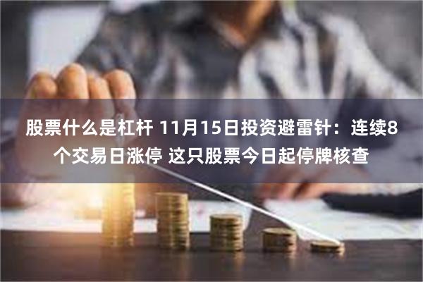 股票什么是杠杆 11月15日投资避雷针：连续8个交易日涨停 这只股票今日起停牌核查