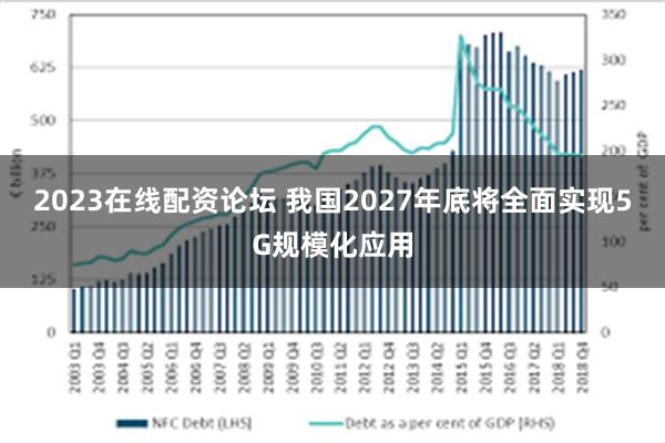 2023在线配资论坛 我国2027年底将全面实现5G规模化应用