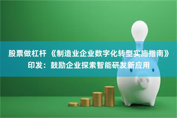 股票做杠杆 《制造业企业数字化转型实施指南》印发：鼓励企业探索智能研发新应用