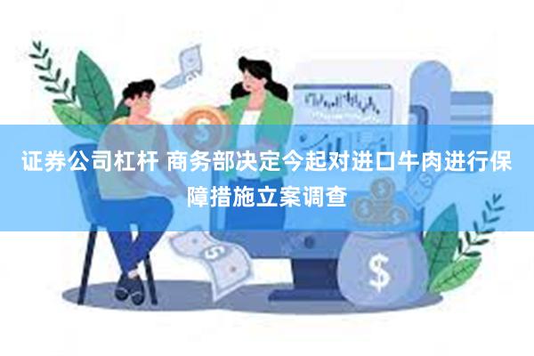 证券公司杠杆 商务部决定今起对进口牛肉进行保障措施立案调查