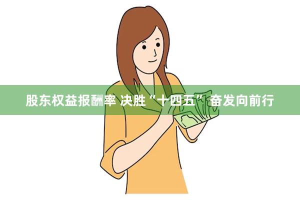 股东权益报酬率 决胜“十四五” 奋发向前行