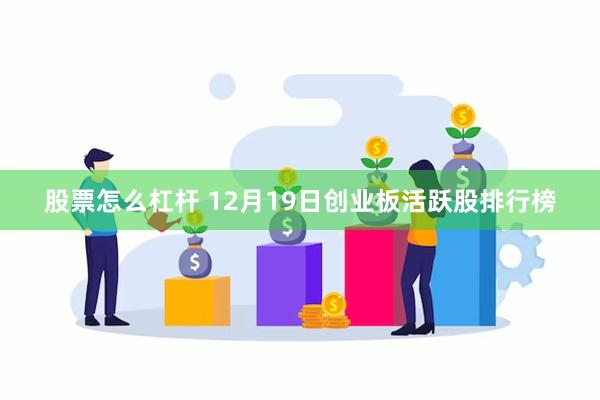 股票怎么杠杆 12月19日创业板活跃股排行榜