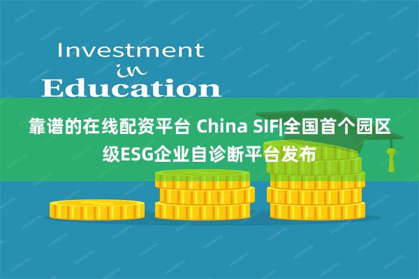 靠谱的在线配资平台 China SIF|全国首个园区级ESG企业自诊断平台发布