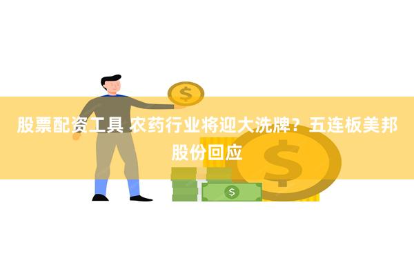 股票配资工具 农药行业将迎大洗牌？五连板美邦股份回应