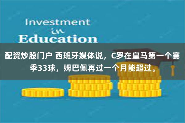 配资炒股门户 西班牙媒体说，C罗在皇马第一个赛季33球，姆巴佩再过一个月能超过。