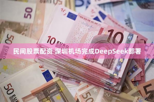 民间股票配资 深圳机场完成DeepSeek部署