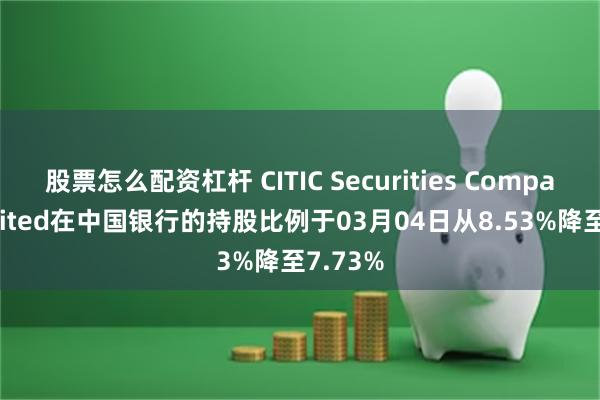 股票怎么配资杠杆 CITIC Securities Company Limited在中国银行的持股比例于03月04日从8.53%降至7.73%